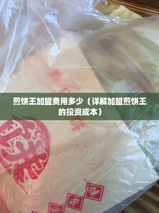 煎饼王加盟费用多少（详解加盟煎饼王的投资成本）