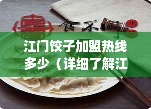 江门饺子加盟热线多少（详细了解江门饺子加盟的联系方式）