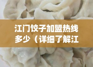 江门饺子加盟热线多少（详细了解江门饺子加盟的联系方式）