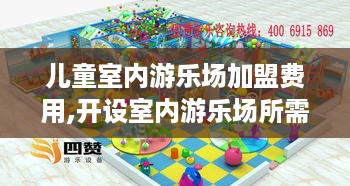 儿童室内游乐场加盟费用,开设室内游乐场所需成本分析