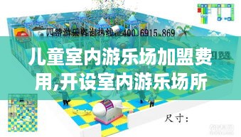 儿童室内游乐场加盟费用,开设室内游乐场所需成本分析