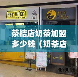 茶桔店奶茶加盟多少钱（奶茶店加盟费用详解）