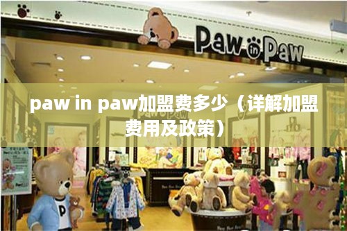 paw in paw加盟费多少（详解加盟费用及政策）