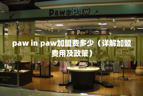 paw in paw加盟费多少（详解加盟费用及政策）