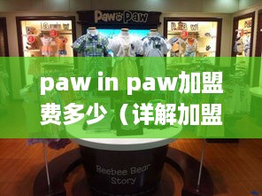 paw in paw加盟费多少（详解加盟费用及政策）