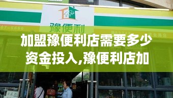 加盟豫便利店需要多少资金投入,豫便利店加盟费用详解