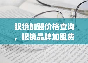 眼镜加盟价格查询，眼镜品牌加盟费用解析