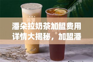 潘朵拉奶茶加盟费用详情大揭秘，加盟潘朵拉奶茶需要多少钱？