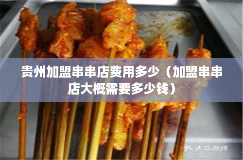 贵州加盟串串店费用多少（加盟串串店大概需要多少钱）