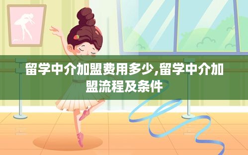 留学中介加盟费用多少,留学中介加盟流程及条件