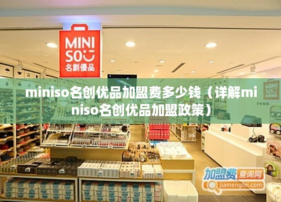 miniso名创优品加盟费多少钱（详解miniso名创优品加盟政策）