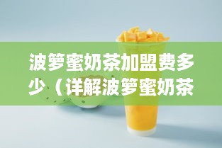 波箩蜜奶茶加盟费多少（详解波箩蜜奶茶加盟政策）