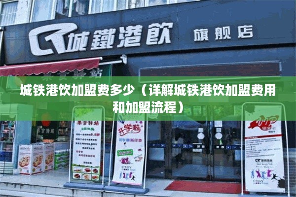 城铁港饮加盟费多少（详解城铁港饮加盟费用和加盟流程）