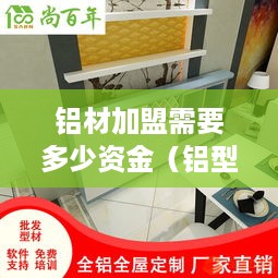 铝材加盟需要多少资金（铝型材加盟）