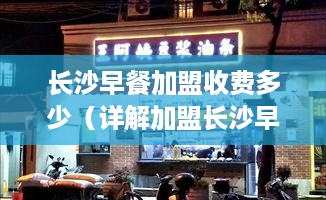 长沙早餐加盟收费多少（详解加盟长沙早餐店的费用）