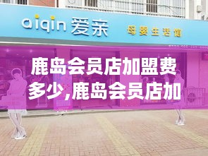 鹿岛会员店加盟费多少,鹿岛会员店加盟条件与优惠政策