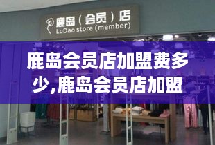 鹿岛会员店加盟费多少,鹿岛会员店加盟条件与优惠政策