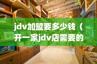 jdv加盟要多少钱（开一家jdv店需要的资金预算）