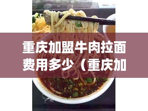 重庆加盟牛肉拉面费用多少（重庆加盟牛肉拉面费用多少钱一个月）