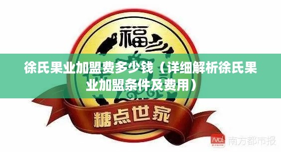 徐氏果业加盟费多少钱（详细解析徐氏果业加盟条件及费用）