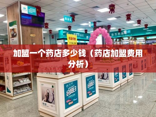 加盟一个药店多少钱（药店加盟费用分析）