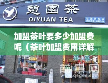 加盟茶叶要多少加盟费呢（茶叶加盟费用详解）