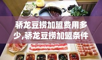 骄龙豆捞加盟费用多少,骄龙豆捞加盟条件及流程