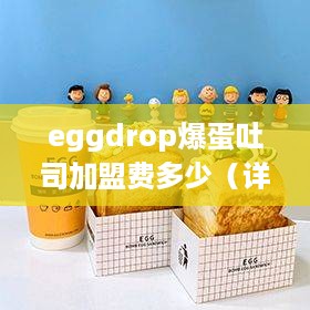 eggdrop爆蛋吐司加盟费多少（详解加盟eggdrop爆蛋吐司的成本）