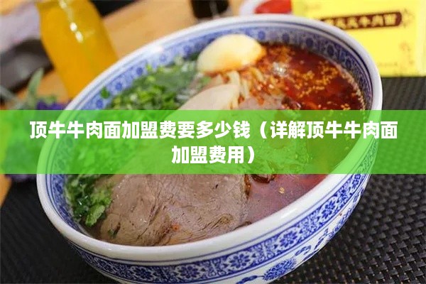 顶牛牛肉面加盟费要多少钱（详解顶牛牛肉面加盟费用）