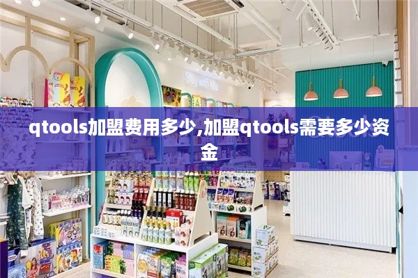 qtools加盟费用多少,加盟qtools需要多少资金