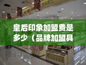 皇后印象加盟费是多少（品牌加盟具体费用解析）