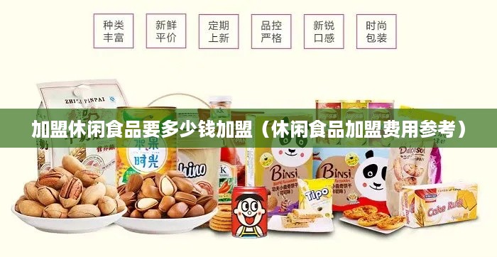 加盟休闲食品要多少钱加盟（休闲食品加盟费用参考）