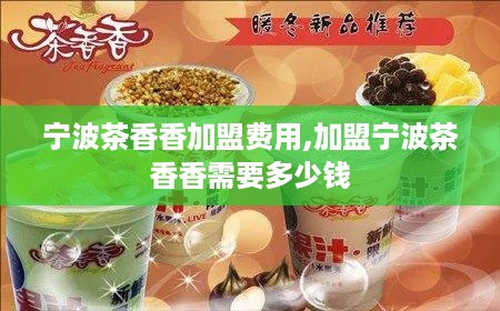 宁波茶香香加盟费用,加盟宁波茶香香需要多少钱