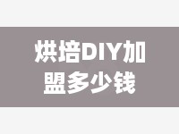 烘培DIY加盟多少钱（投资烘培DIY店具体成本分析）