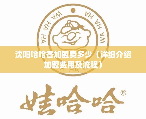 沈阳哈哈香加盟费多少（详细介绍加盟费用及流程）