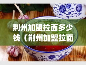 荆州加盟拉面多少钱（荆州加盟拉面多少钱一家）