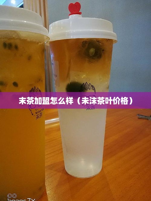 末茶加盟怎么样（未沫茶叶价格）