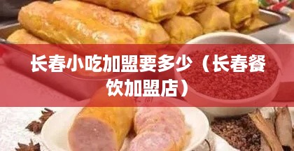 长春小吃加盟要多少（长春餐饮加盟店）