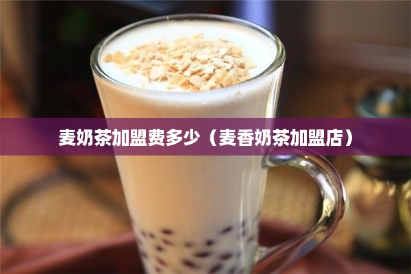 麦奶茶加盟费多少（麦香奶茶加盟店）