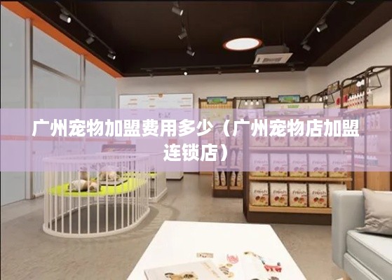 广州宠物加盟费用多少（广州宠物店加盟连锁店）