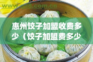 惠州饺子加盟收费多少（饺子加盟费多少钱）