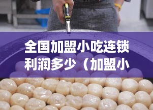 全国加盟小吃连锁利润多少（加盟小吃店在多少利润多少可以?）