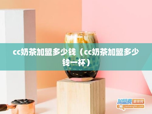 cc奶茶加盟多少钱（cc奶茶加盟多少钱一杯）