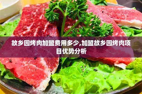 故乡园烤肉加盟费用多少,加盟故乡园烤肉项目优势分析