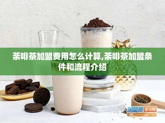 荼啡茶加盟费用怎么计算,荼啡茶加盟条件和流程介绍