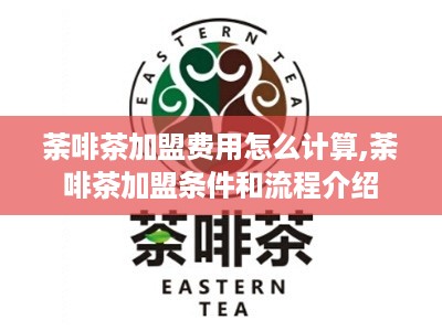 荼啡茶加盟费用怎么计算,荼啡茶加盟条件和流程介绍