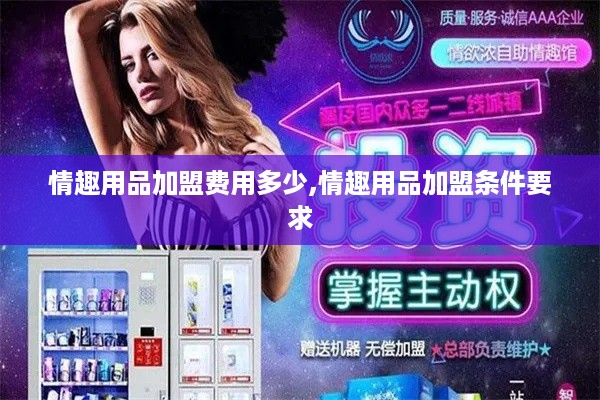 情趣用品加盟费用多少,情趣用品加盟条件要求