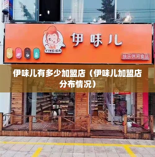 伊味儿有多少加盟店（伊味儿加盟店分布情况）