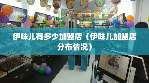 伊味儿有多少加盟店（伊味儿加盟店分布情况）