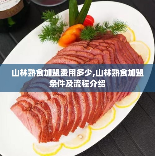 山林熟食加盟费用多少,山林熟食加盟条件及流程介绍